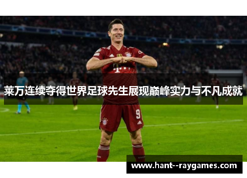 莱万连续夺得世界足球先生展现巅峰实力与不凡成就 莱万连续夺得世界足球先生展现巅峰实力与不凡成就
