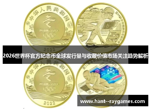 2026世界杯官方纪念币全球发行量与收藏价值市场关注趋势解析
