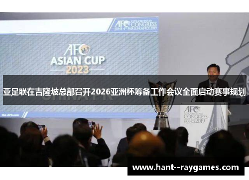 亚足联在吉隆坡总部召开2026亚洲杯筹备工作会议全面启动赛事规划