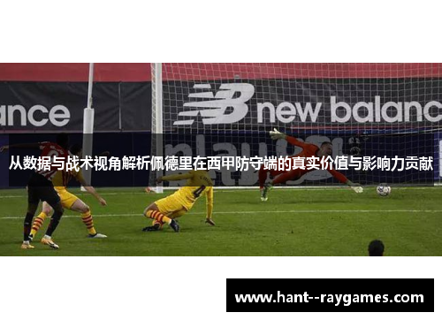 从数据与战术视角解析佩德里在西甲防守端的真实价值与影响力贡献 从数据与战术视角解析佩德里在西甲防守端的真实价值与影响力贡献