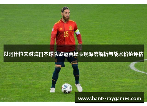 以阿什拉夫对阵日本球队欧冠赛场表现深度解析与战术价值评估 以阿什拉夫对阵日本球队欧冠赛场表现深度解析与战术价值评估