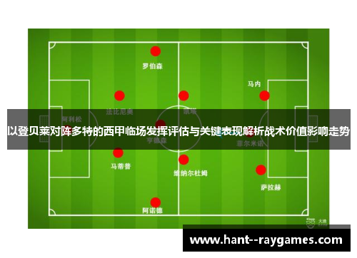 以登贝莱对阵多特的西甲临场发挥评估与关键表现解析战术价值影响走势 以登贝莱对阵多特的西甲临场发挥评估与关键表现解析战术价值影响走势