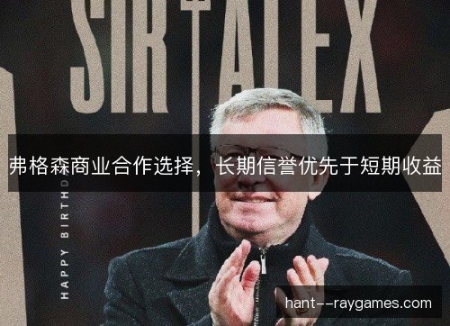 弗格森商业合作选择，长期信誉优先于短期收益