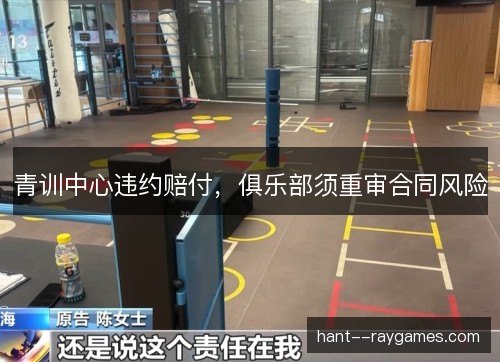 青训中心违约赔付，俱乐部须重审合同风险