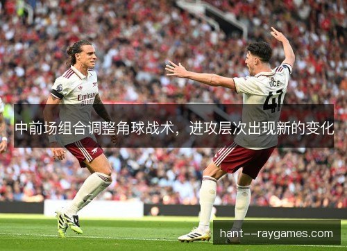 中前场组合调整角球战术，进攻层次出现新的变化